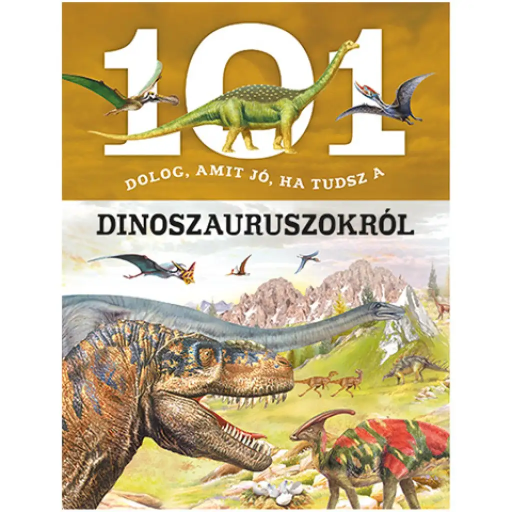 101 dolog, amit jó, ha tudsz a dinoszauruszokról ismeretterjesztő könyv kép 1